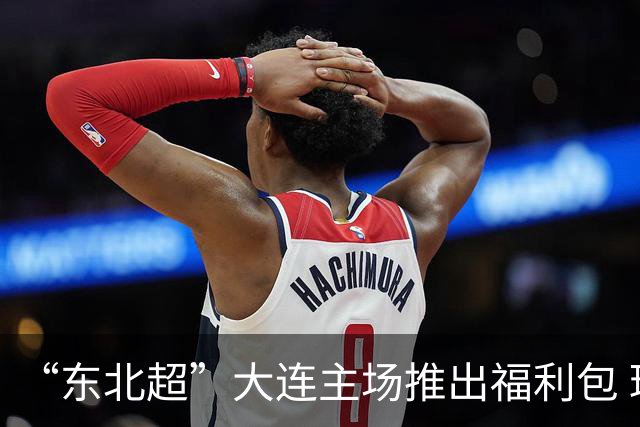 “东北超”大连主场推出福利包 球迷凭球票可享亲海项目专属优惠
