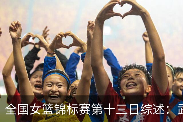 全国女篮锦标赛第十三日综述：武汉逆转陕西 北师大狂胜91分