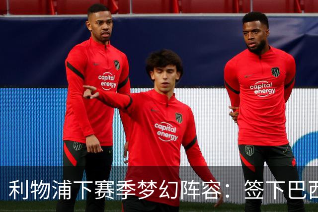 利物浦下赛季梦幻阵容：签下巴西超新星拉扬，再砸1.11亿镑双星