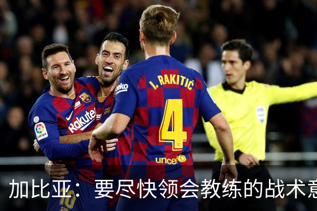 加比亚：要尽快领会教练的战术意图；欧联杯不是阻碍而是目标