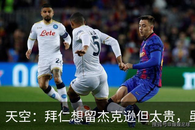 天空：拜仁想留杰克逊但太贵，虽射门能力欠佳但他简直是机会磁铁