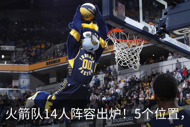 火箭队14人阵容出炉！5个位置，双人轮换基本成型？新秀难获重用
