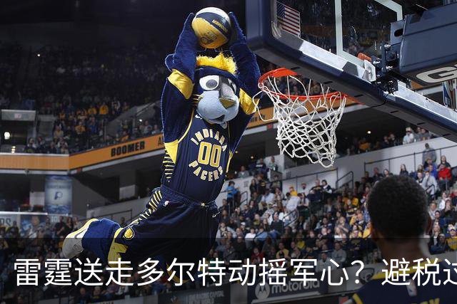 雷霆送走多尔特动摇军心？避税过后还是争冠顶流吗？