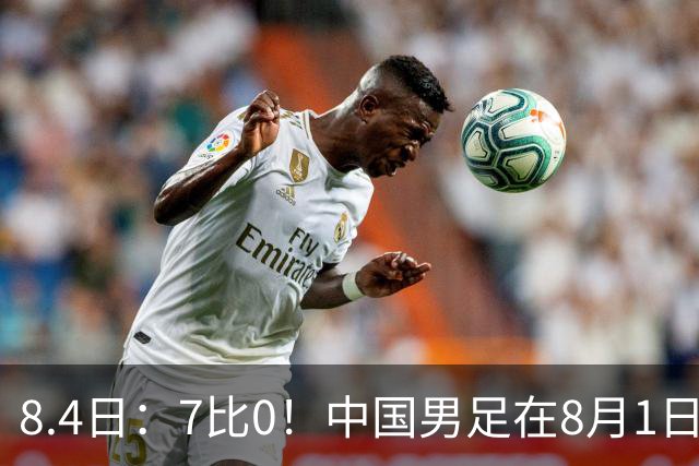 8.4日：7比0！中国男足在8月1日主场靠着三位来自五大联赛的大牌新归化进球击败日本